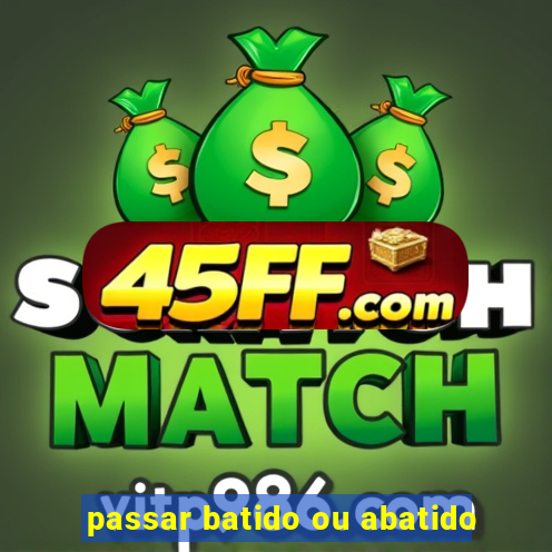 passar batido ou abatido